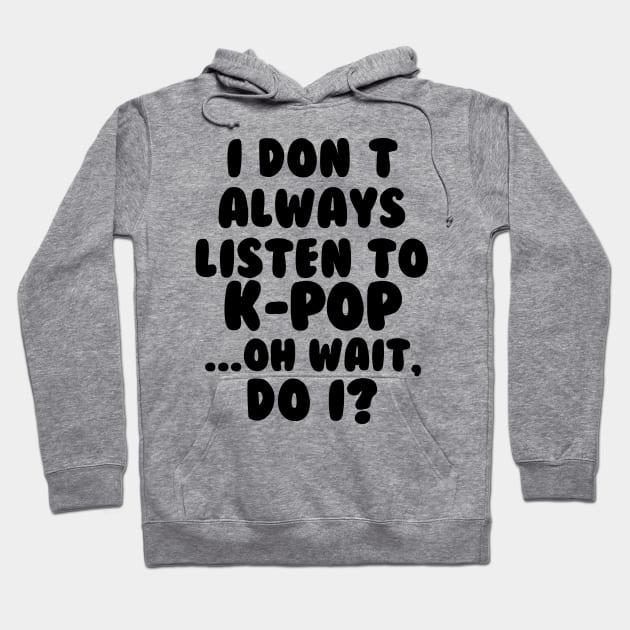 I Dont Always Listen to Kpop Hoodie by hallyupunch